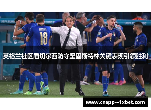 英格兰社区盾切尔西防守坚固斯特林关键表现引领胜利