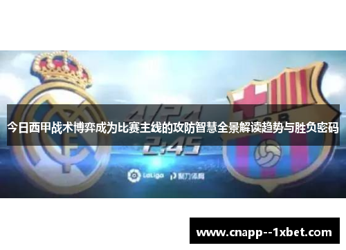 今日西甲战术博弈成为比赛主线的攻防智慧全景解读趋势与胜负密码 今日西甲战术博弈成为比赛主线的攻防智慧全景解读趋势与胜负密码