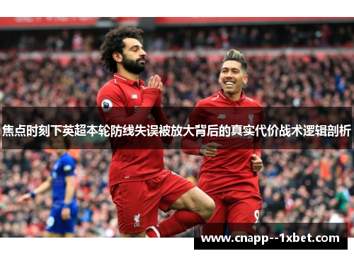 焦点时刻下英超本轮防线失误被放大背后的真实代价战术逻辑剖析 焦点时刻下英超本轮防线失误被放大背后的真实代价战术逻辑剖析