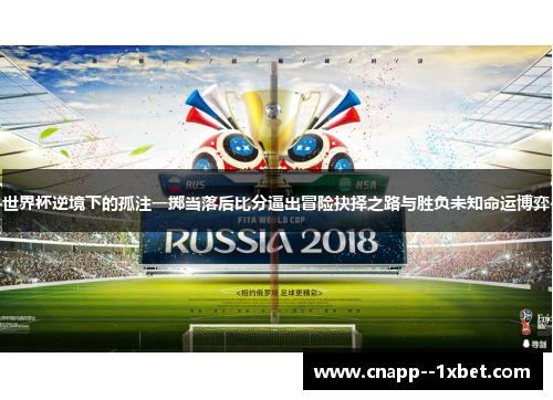 世界杯逆境下的孤注一掷当落后比分逼出冒险抉择之路与胜负未知命运博弈 世界杯逆境下的孤注一掷当落后比分逼出冒险抉择之路与胜负未知命运博弈