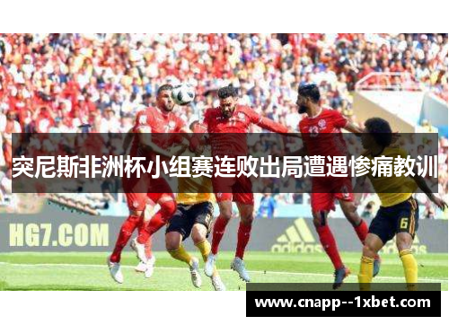突尼斯非洲杯小组赛连败出局遭遇惨痛教训 突尼斯非洲杯小组赛连败出局遭遇惨痛教训