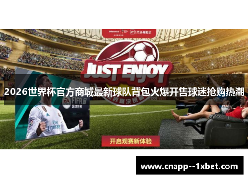2026世界杯官方商城最新球队背包火爆开售球迷抢购热潮 2026世界杯官方商城最新球队背包火爆开售球迷抢购热潮