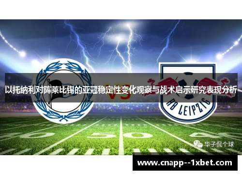 以托纳利对阵莱比锡的亚冠稳定性变化观察与战术启示研究表现分析 以托纳利对阵莱比锡的亚冠稳定性变化观察与战术启示研究表现分析