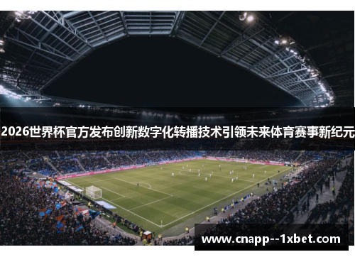 2026世界杯官方发布创新数字化转播技术引领未来体育赛事新纪元