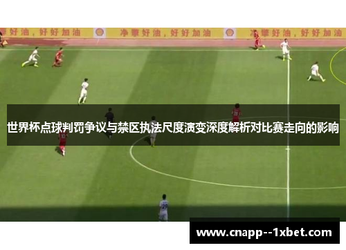 世界杯点球判罚争议与禁区执法尺度演变深度解析对比赛走向的影响