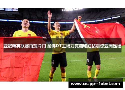 亚冠精英联赛再现冷门 柔佛DT主场力克浦和红钻震惊亚洲足坛 亚冠精英联赛再现冷门 柔佛DT主场力克浦和红钻震惊亚洲足坛